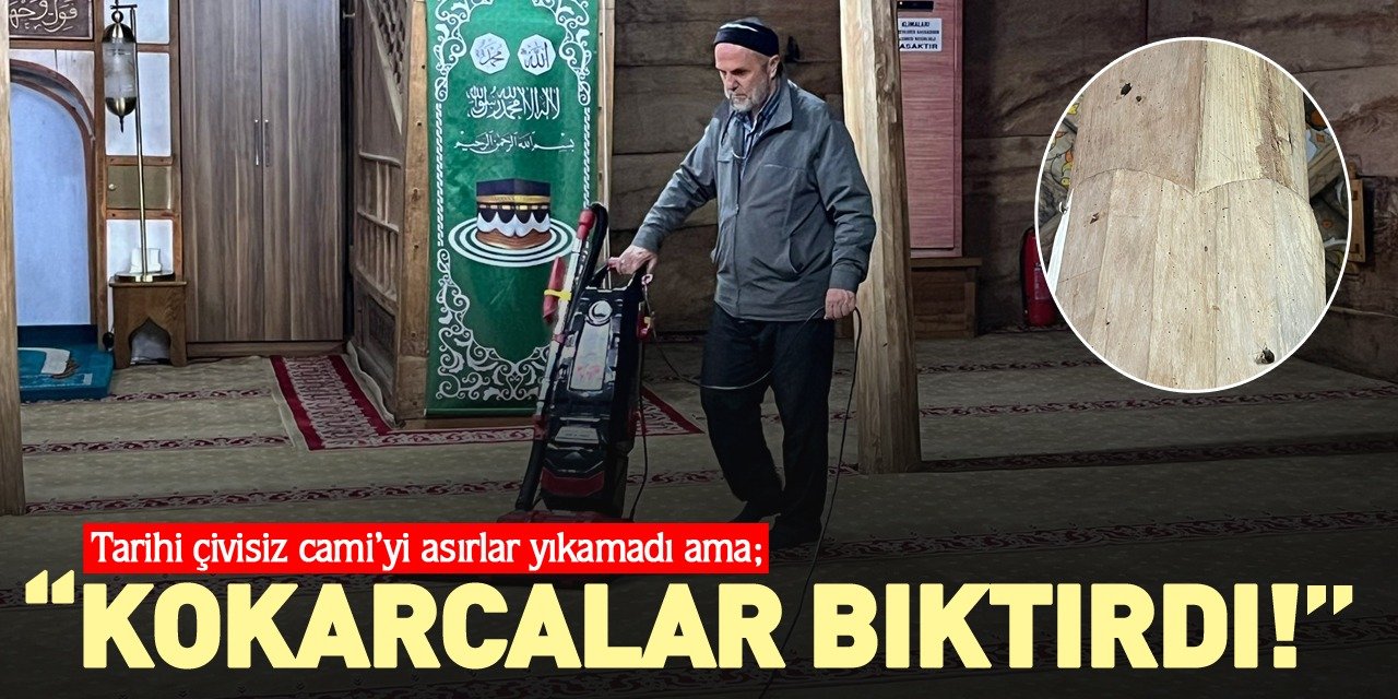 TARİHİ ÇİVİSİZ CAMİ’Yİ ASIRLAR YIKAMADI AMA; “KOKARCALAR BIKTIRDI!”