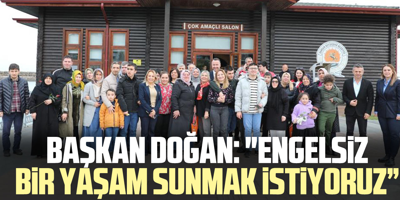 Başkan Doğan: "Engelsiz bir yaşam sunmaK iSTiYORUZ”