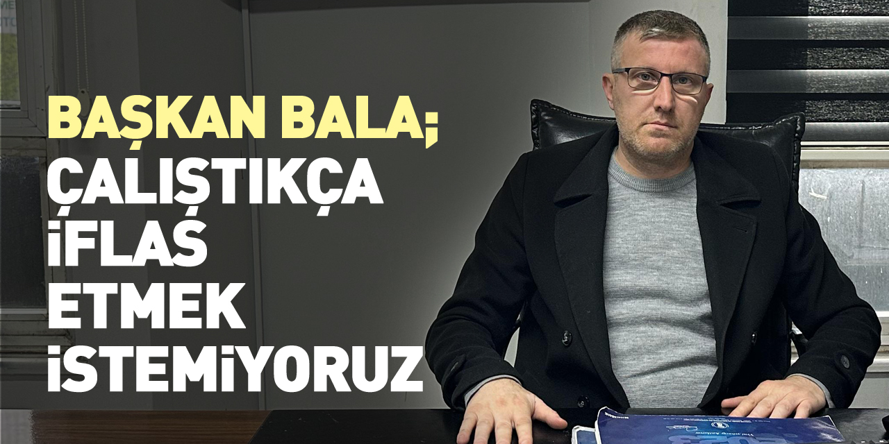 ÇALIŞTIKÇA İFLAS ETMEK İSTEMİYORUZ