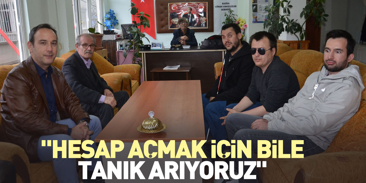 "Hesap açmak için bile tanık arıyoruz"