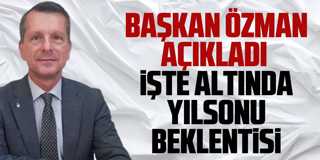 Başkan Özman açıkladı  işte altında yılsonu beklentisi