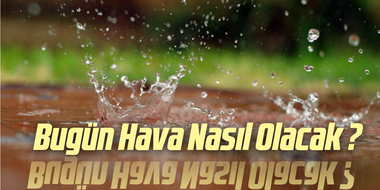 BUGÜN HAVA NASIL OLACAK ?