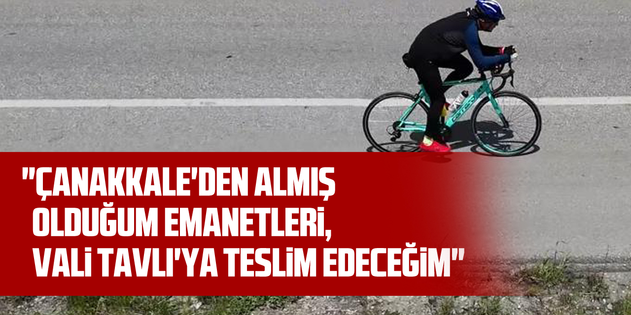 "Çanakkale'den almış olduğum emanetleri, Vali Tavlı'ya teslim edeceğim"