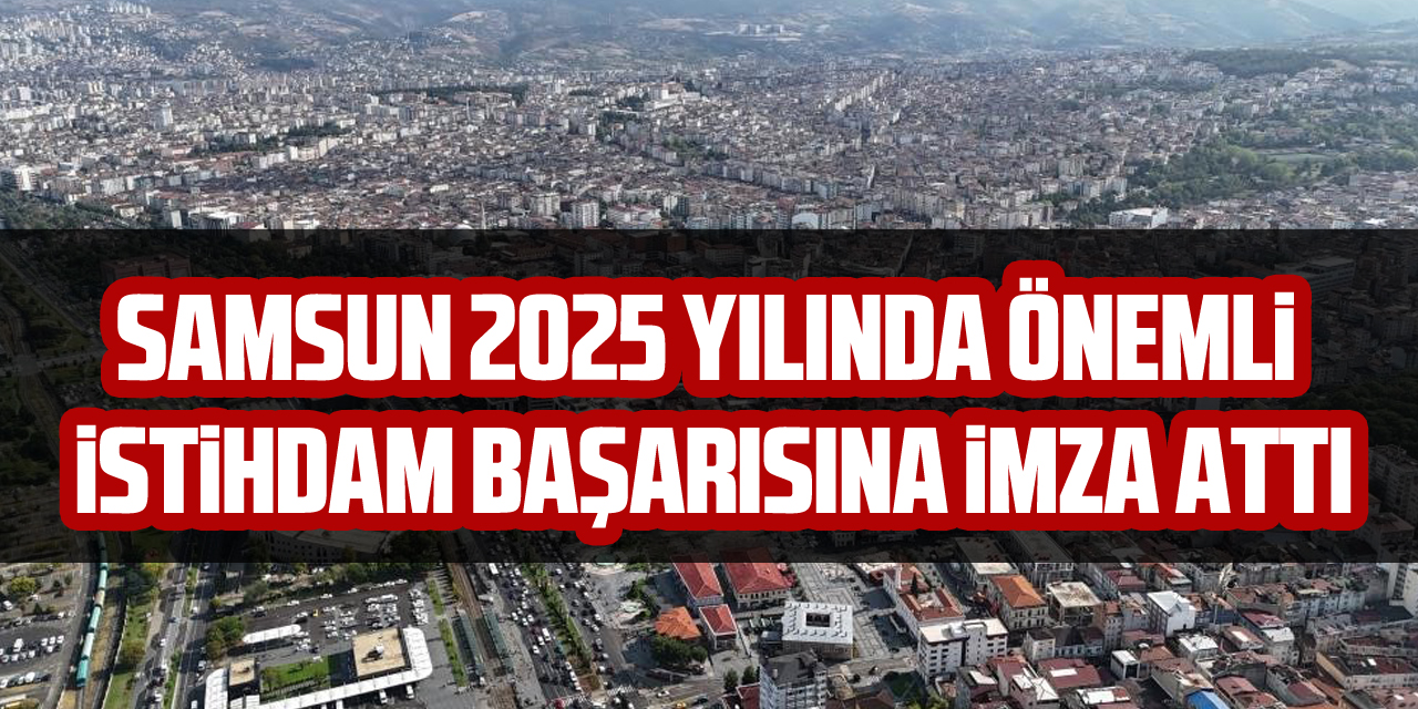 Samsun 2025 yılında önemli istihdam başarısına imza attı