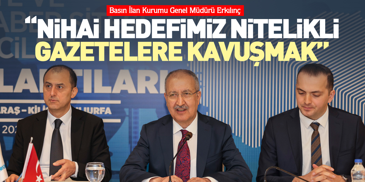 Erkılınç: Nihai hedefimiz nitelikli gazetelere kavuşmak