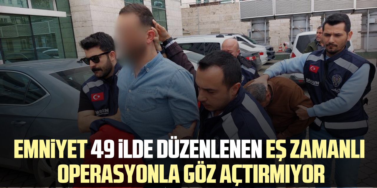 Emniyet 49 ilde düzenlenen eş zamanlı operasyonla göz açtırmıyor