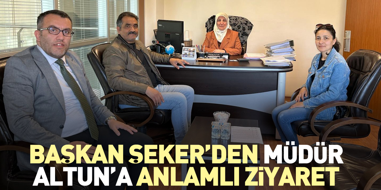 Başkan Şeker’den Müdür Altun’a anlamlı ziyaret