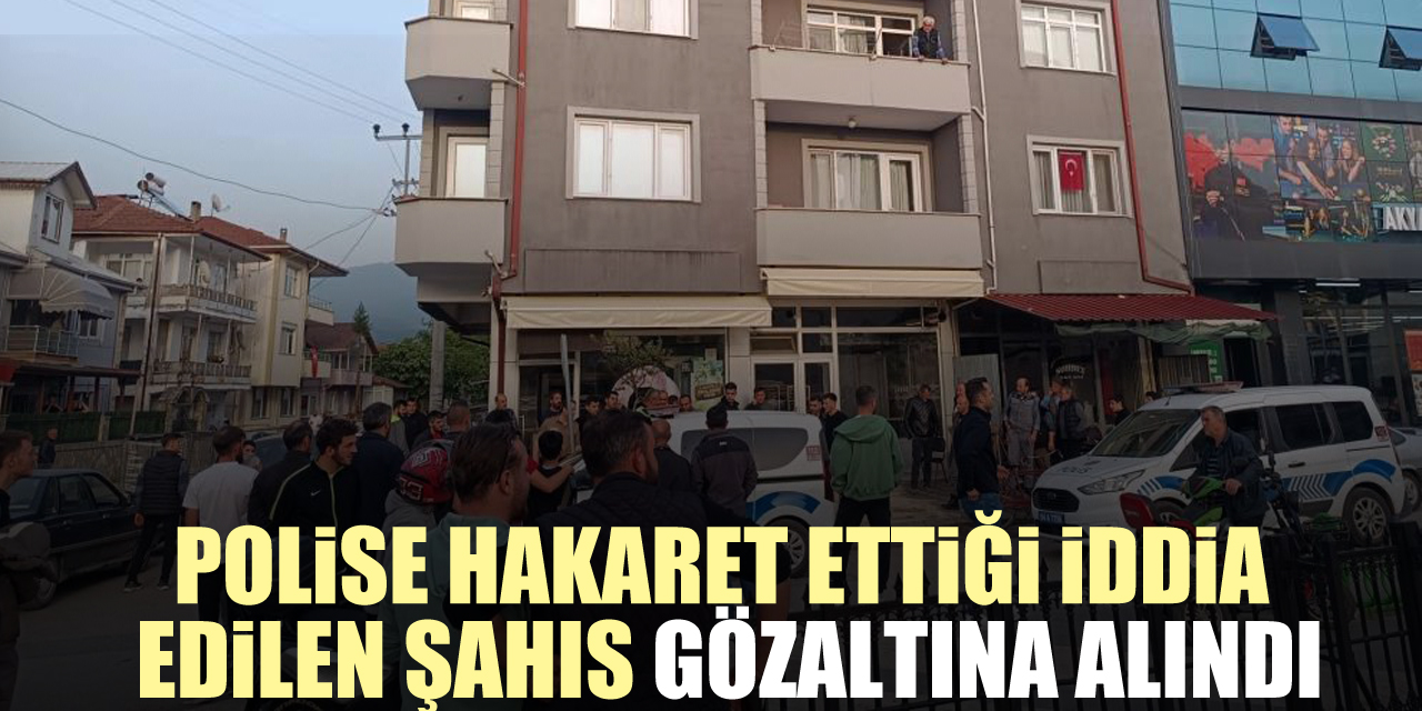 Polise hakaret ettiği iddia edilen şahıs gözaltına alındı