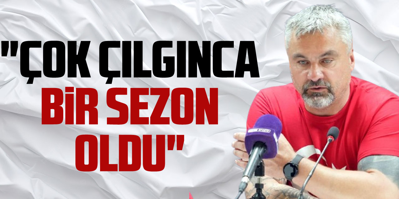 "Çok çılgınca bir sezon oldu"