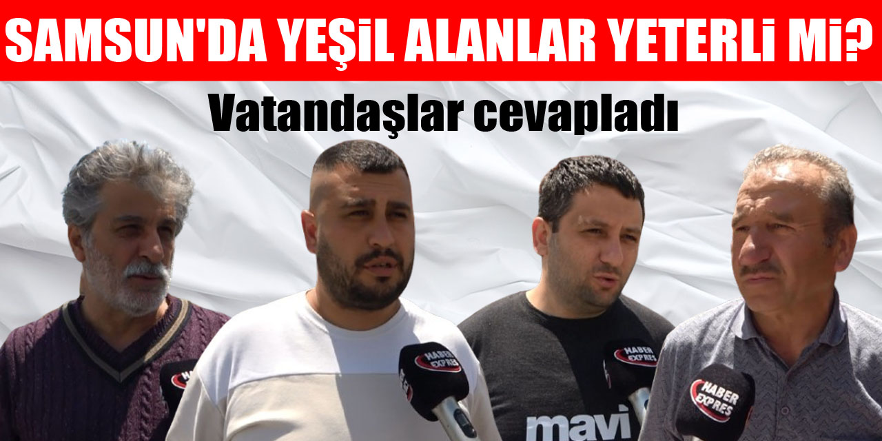 Samsun'da yeşil alanlar yeterli mi?  Vatandaşlar cevapladı