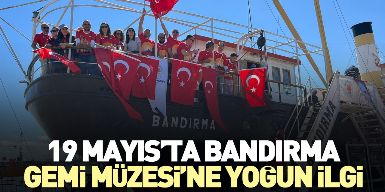 19 MAYIS’TA BANDIRMA GEMİ MÜZESİ’NE YOĞUN İLGİ