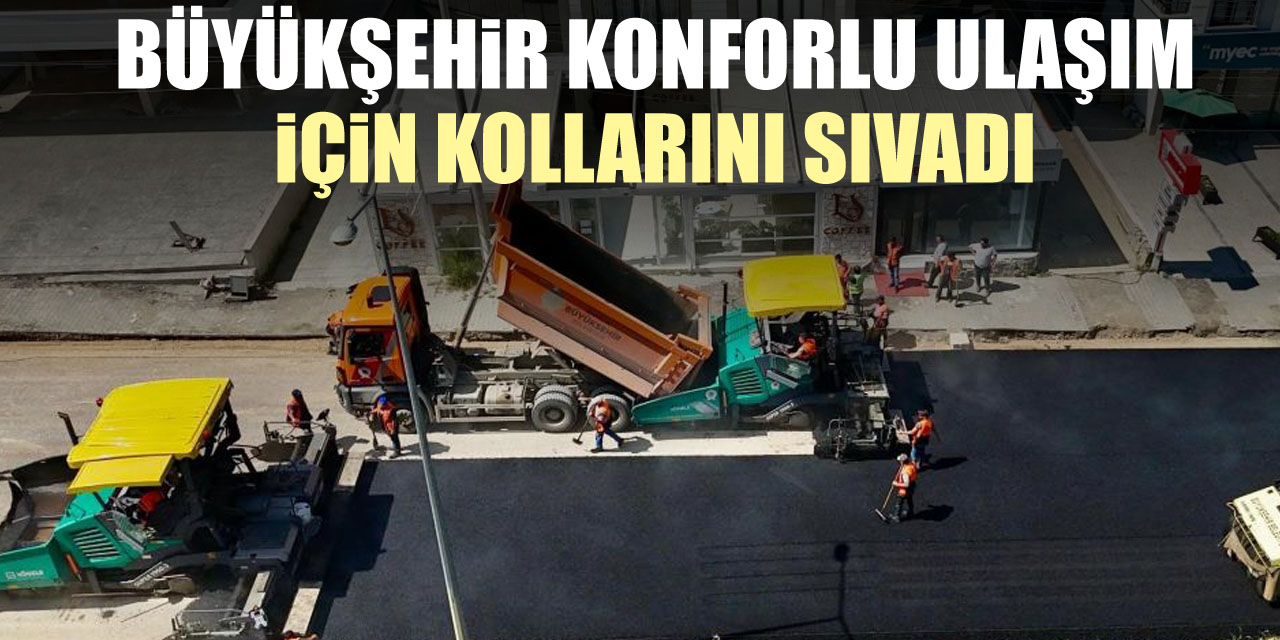Büyükşehir konforlu ulaşım için kollarını sıvadı