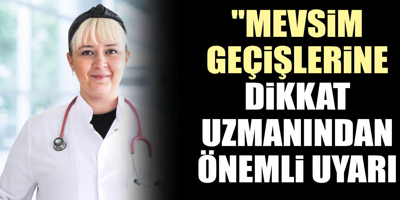 "Mevsim geçişlerine dikkat uzmanından önemli uyarı