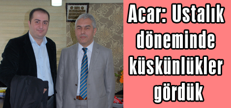 Acar: Ustalık döneminde küskünlükler gördük