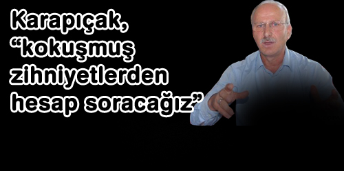 Karapıçak, “kokuşmuş zihniyetlerden hesap soracağız”