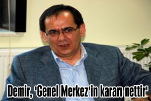 Demir, Genel Merkezin kararı nettir