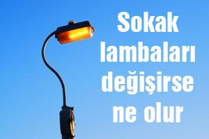 Sokak lambaları değişirse ne olur ?