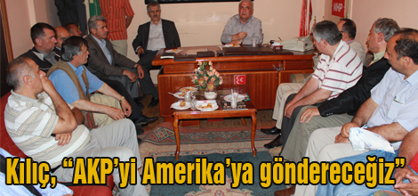 Kılıç, “AKP’yi Amerika’ya göndereceğiz”