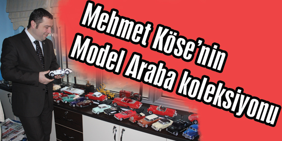 Mehmet Köse’nin Model Araba koleksyonu