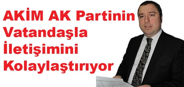 AKİM AK Partinin Vatandaşla iletişimini kolaylaştırıyor