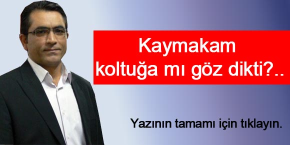 Kaymakam koltuğa mı göz dikti?..