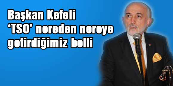 Başkan Kefeli ‘TSOyu nereden nereye getirdiğimiz belli’