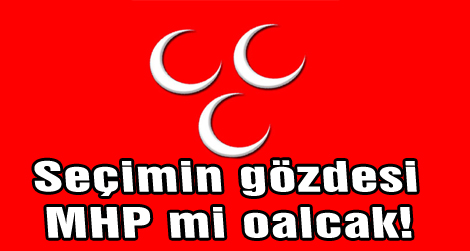 Seçimin gözdesi MHP mi olacak?!.