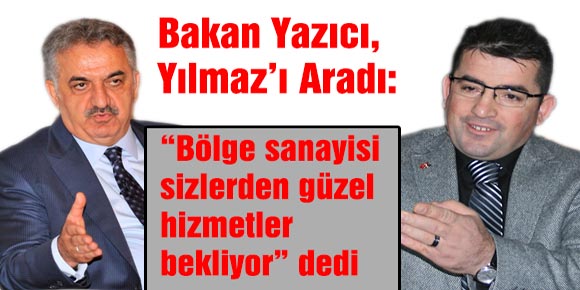 Bakan Yazıcı, Yılmaz’ı Aradı:  “Bölge sanayisi sizlerden güzel hizmetler bekliyor” dedi