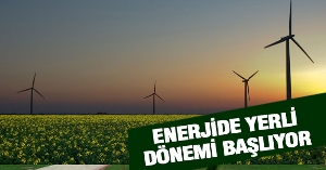 ENERJİDE ‘YERLİ’ DÖNEMİ BAŞLIYOR