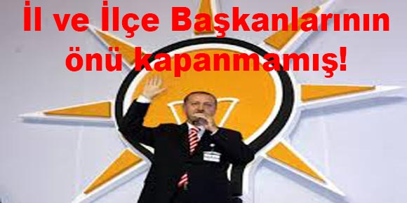 Ak Parti il ve ilçe başkanlarının önü kapanmamış!