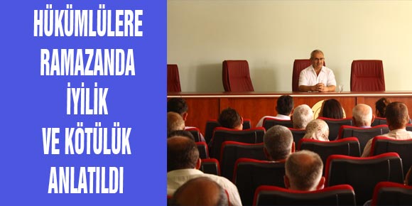 HÜKÜMLÜLERE RAMAZANDA İYİLİK VE KÖTÜLÜK ANLATILDI