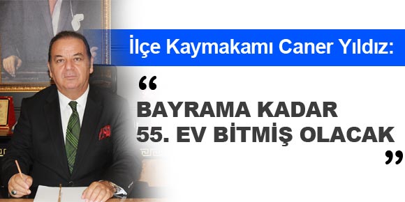 BAYRAMA KADAR 55. EV BİTMİŞ OLACAK