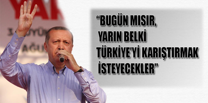 Başbakan Erdoğan, Belki Türkiye’yi karıştırmak isteyecekler