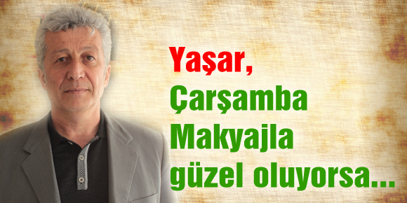 Yaşar, Çarşamba Makyajla güzel oluyorsa...