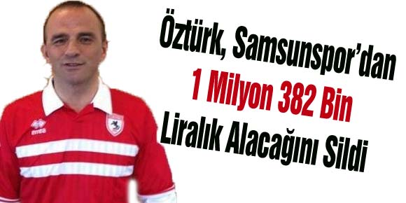 Öztürk, Samsunspor’dan 1 Milyon 382 Bin Liralık Alacağını Sildi