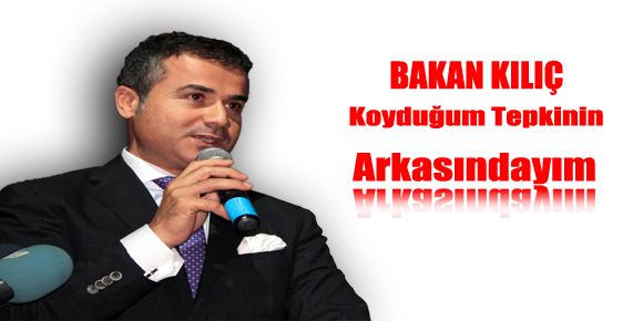 BAKAN KILIÇ: “KOYDUĞUM TEPKİNİN ARKASINDAYIM