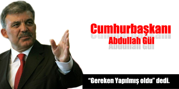 Cumhurbaşkanı Abdullah Gül, ‘Gereken yapılmış oldu’ dedi