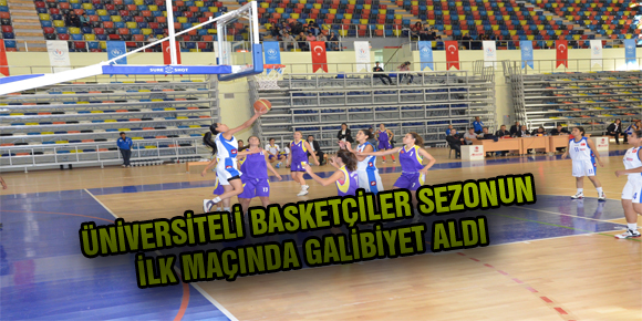 ÜNİVERSİTELİ BASKETÇİLER SEZONUN İLK MAÇINDA GALİBİYET ALDI