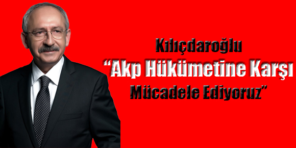 Kemal Kılıçdaroğlu, AKP devletine karşı mücadele ediyoruz