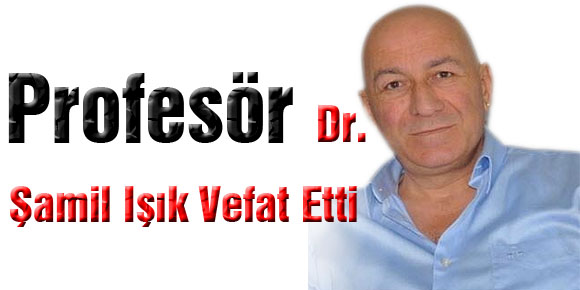 Prof. Dr. Şamil ışık vefat etti