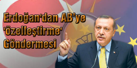 Başbakan Erdoğandan AB’ye özelleştirme göndermesi