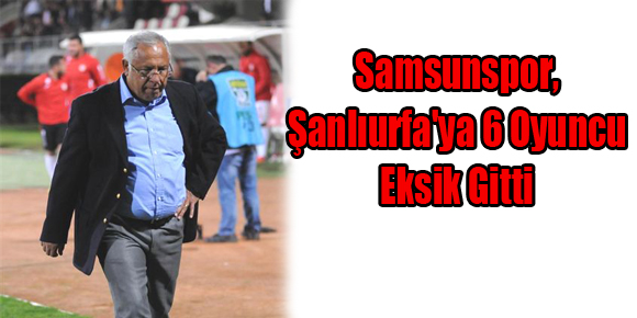 Samsunspor, Şanlıurfaya 6 Oyuncu Eksik Gitti