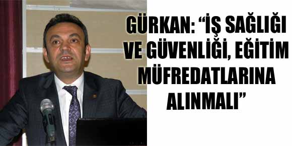 GÜRKAN: “İŞ SAĞLIĞI VE GÜVENLİĞİ, EĞİTİM MÜFREDATLARINA ALINMALI”