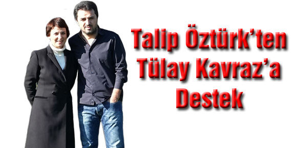 Talip Öztürkten Tülay Kavraza destek