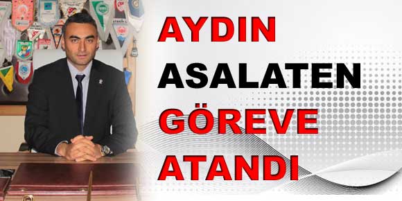 Aydın Asaleten göreve atandı