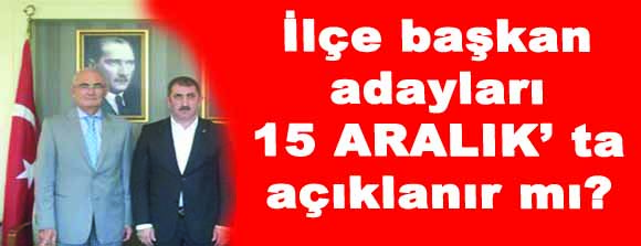 İlçe belediye başkanları 15 Aralıkta açıklanıyor mu?