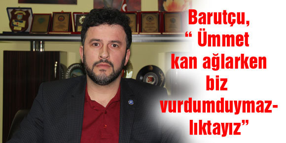 Barutçu, “ Ümmet kan ağlarken biz vurdumduymazlıktayız”