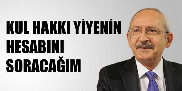 Kemal Kılıçdaroğlu Kul hakkı yiyenin hesabını soracağım