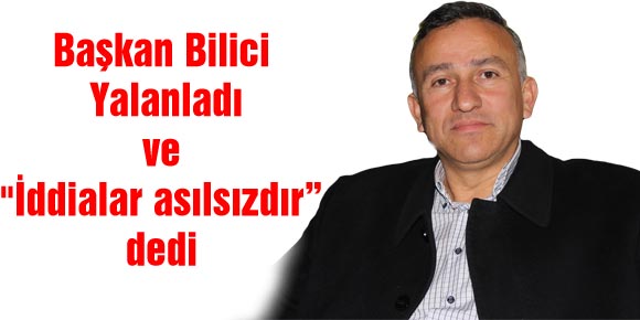 Başkan Bilici Yalanladı ve İddialar asılsızdır”