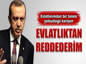 Başbakan Erdoğan: Evlatlıktan reddederim